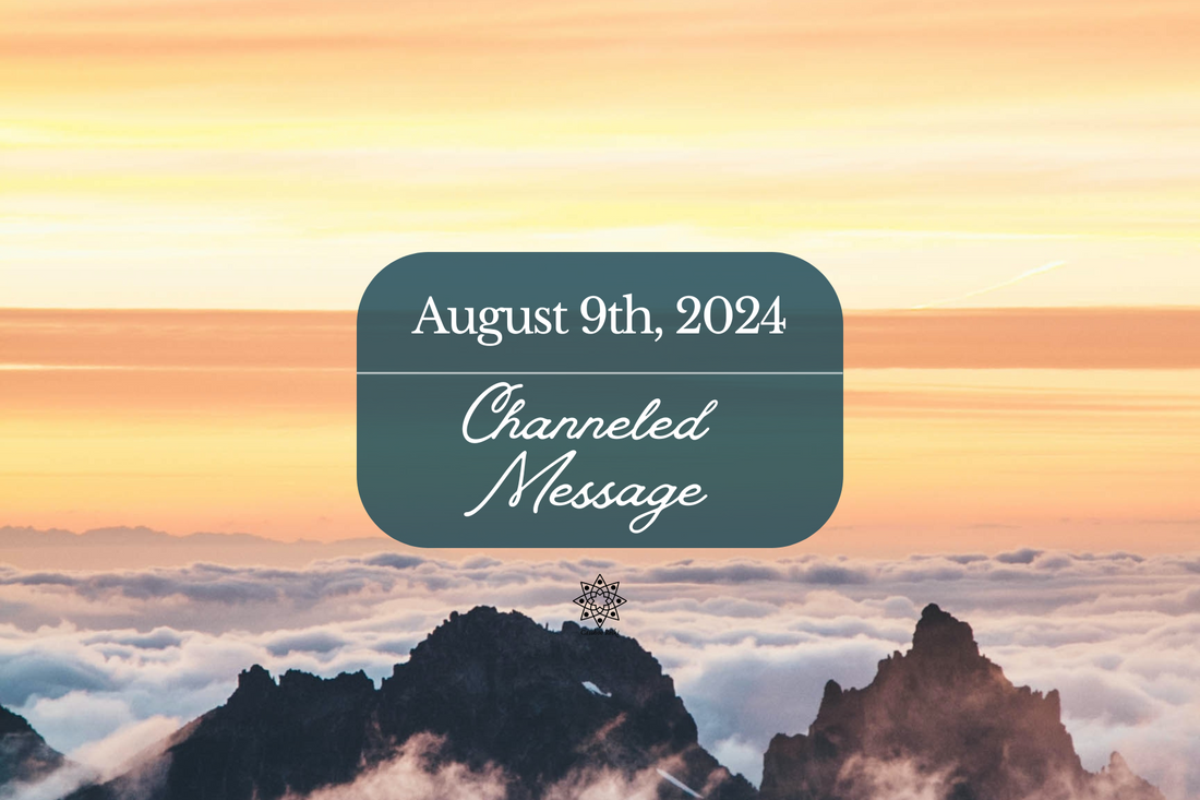 A channeled Message from August 9th, 2024.