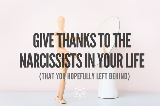 Thank the Narcissists in your Life. (Hopefully now in your Past)